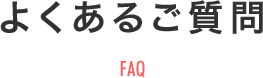 よくあるご質問 FAQ