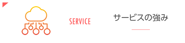 SERVICE サービスの強み
