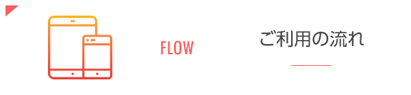 FLOW ご利用の流れ